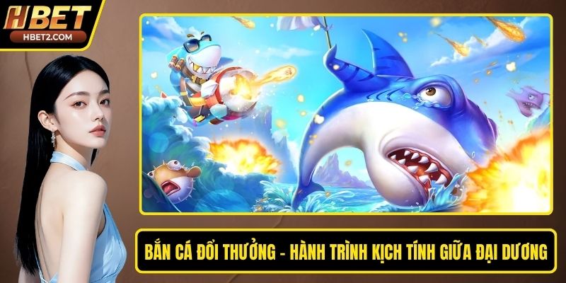 Bắn Cá Đổi Thưởng – Hành Trình Kịch Tính Giữa Đại Dương