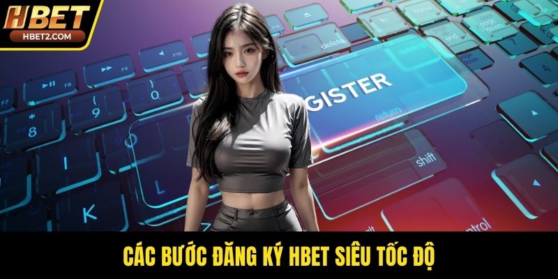 Đăng Ký HBET - Cánh Cổng Bước Vào Thiên Đường Cá Cược Các bước đăng ký HBET siêu tốc độ