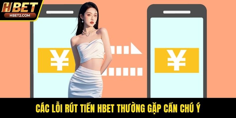Rút Tiền HBET - Quy Trình Giao Dịch Siêu Tốc Độ 2026 Các lỗi rút tiền HBET thường gặp cần chú ý