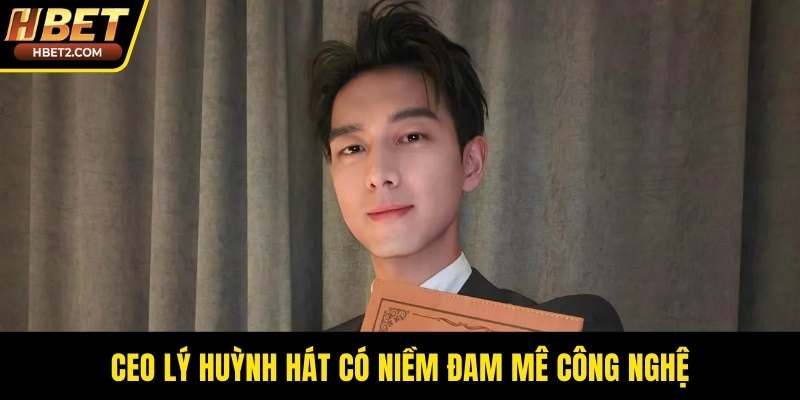 CEO Lý Huỳnh Hát có niềm đam mê công nghệ
