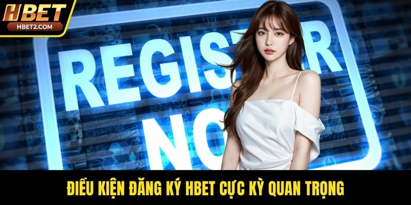 Đăng Ký HBET - Cánh Cổng Bước Vào Thiên Đường Cá Cược Điều kiện đăng ký HBET cực kỳ quan trọng