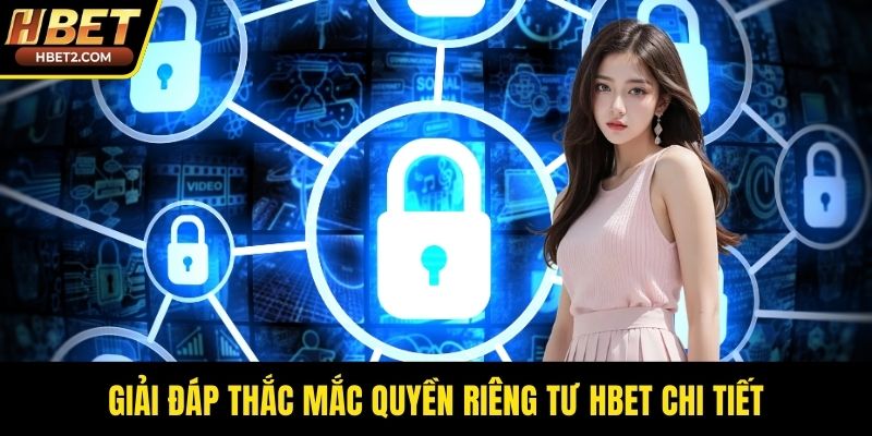 Giải đáp thắc mắc quyền riêng tư HBET chi tiết