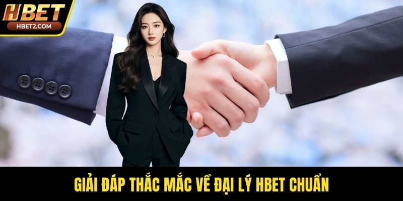Giải đáp thắc mắc về đại lý HBET chuẩn