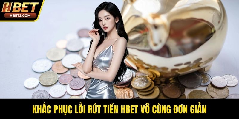 Rút Tiền HBET - Quy Trình Giao Dịch Siêu Tốc Độ 2026 Khắc phục lỗi rút tiền HBET vô cùng đơn giản