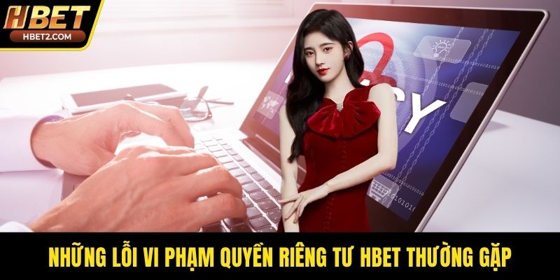 Những lỗi vi phạm quyền riêng tư HBET thường gặp