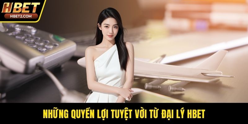 Những quyền lợi tuyệt vời từ đại lý HBET