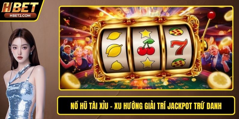 Nổ Hũ Tài Xỉu – Xu Hướng Giải Trí Jackpot Trứ Danh Nổ Hũ Tài Xỉu – Xu Hướng Giải Trí Jackpot Trứ Danh