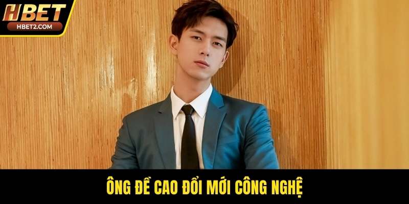 Ông đề cao đổi mới công nghệ