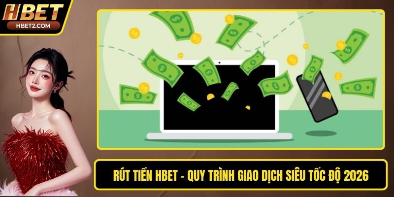 Rút Tiền HBET - Quy Trình Giao Dịch Siêu Tốc Độ 2026 Rút Tiền HBET - Quy Trình Giao Dịch Siêu Tốc Độ 2026