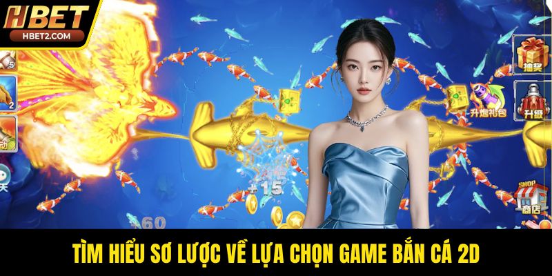 Tìm hiểu sơ lược về lựa chọn game bắn cá 2D