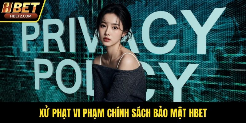 Chính Sách Bảo Mật HBET - Tấm Kiêng An Toàn Cho Bạn Xử phạt vi phạm chính sách bảo mật HBET